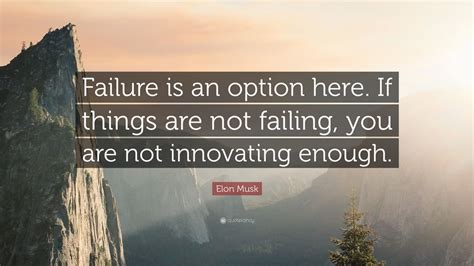 Elon Musk Quote: “Failure is an option here. If things are not failing ...