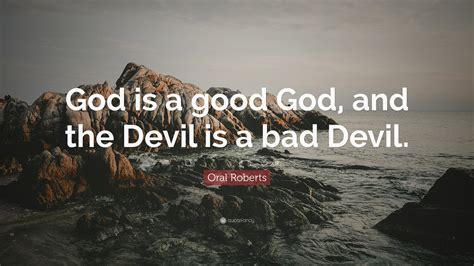 Oral Roberts Quote: “God is a good God, and the Devil is a bad Devil.”