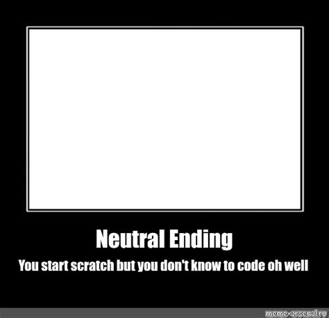 Meme: "Neutral Ending You start scratch but you don't know to code oh well" - All Templates ...