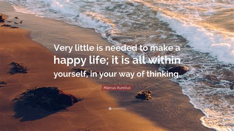 Marcus Aurelius Quote: “Very little is needed to make a happy life; it ...