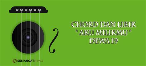 Aku Milikmu - Dewa 19 Chord Gitar Beserta Lirik | Semangat News