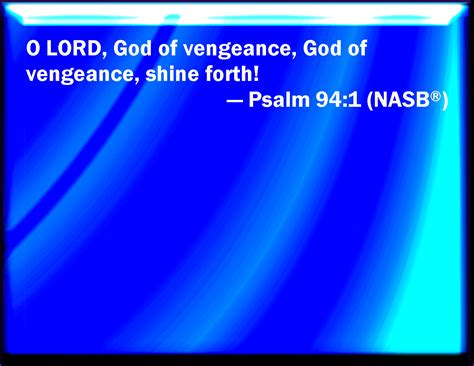 Psalm 94:1 O Lord God, to whom vengeance belongs; O God, to whom ...