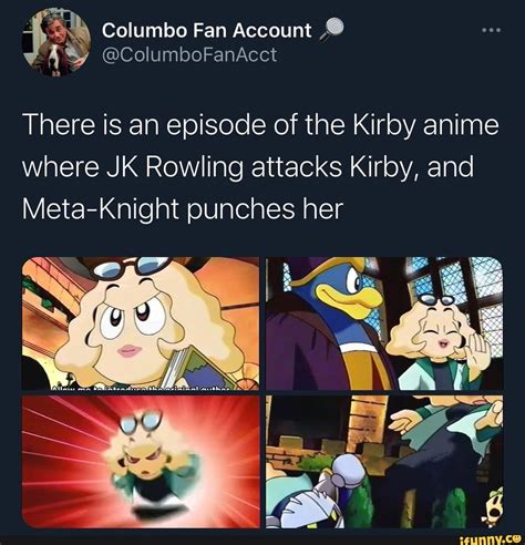 There is an episode of the Kirby anime where JK Rowling attacks Kirby, and Meta-Knight punches ...