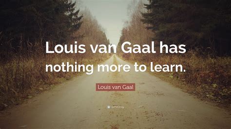 Louis van Gaal Quote: “Louis van Gaal has nothing more to learn.”