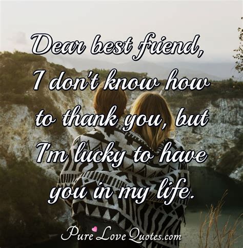 Dear best friend, I don't know how to thank you, but I'm lucky to have ...