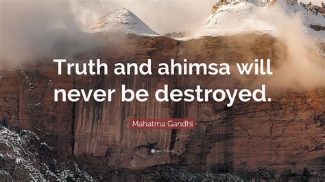 Mahatma Gandhi Quote: “Truth and ahimsa will never be destroyed.”