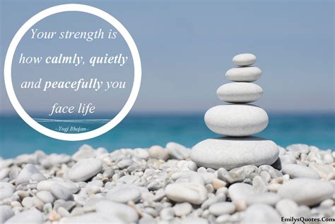 Your strength is how calmly, quietly and peacefully you face life ...