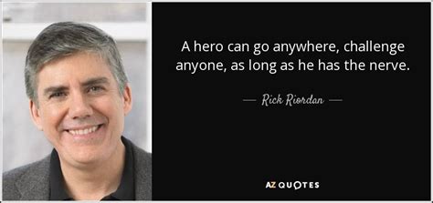 Rick Riordan quote: A hero can go anywhere, challenge anyone, as long as...