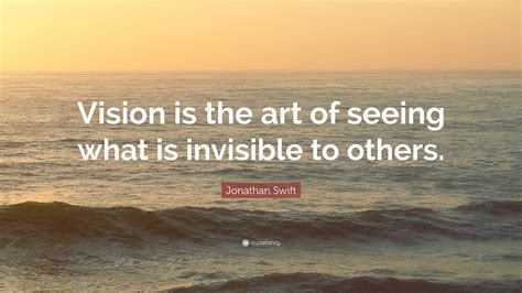 Jonathan Swift Quote: “Vision is the art of seeing what is invisible to others.”