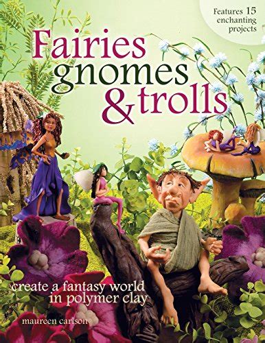 Fairies, Gnomes & Trolls: Create a Fantasy World in Polymer Clay by Carlson, Maureen: New (2006 ...