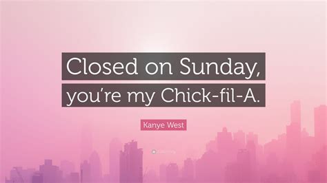 Kanye West Quote: “Closed on Sunday, you’re my Chick-fil-A.”