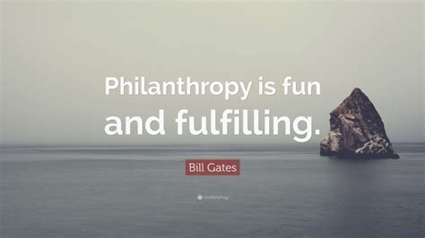 Bill Gates Quote: “Philanthropy is fun and fulfilling.”