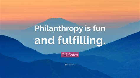 Bill Gates Quote: “Philanthropy is fun and fulfilling.”