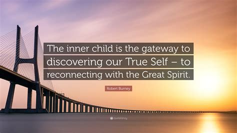 Robert Burney Quote: “The inner child is the gateway to discovering our True Self – to ...