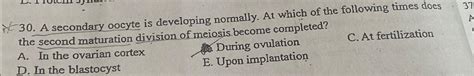 Solved A secondary oocyte is developing normally. At which | Chegg.com