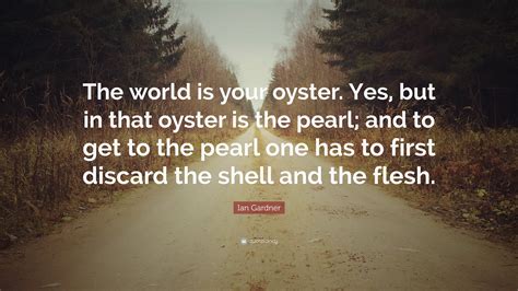 Ian Gardner Quote: “The world is your oyster. Yes, but in that oyster ...