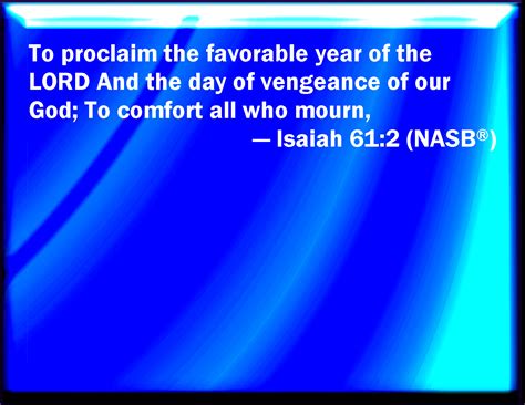 Isaiah 61:2 To proclaim the acceptable year of the LORD, and the day of ...