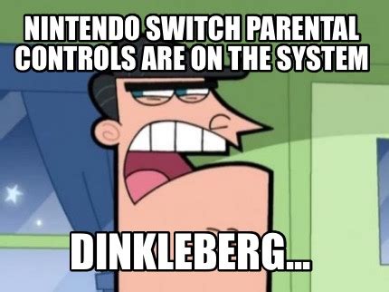 Meme Creator - Funny Nintendo Switch parental controls are on the system Dinkleberg... Meme ...