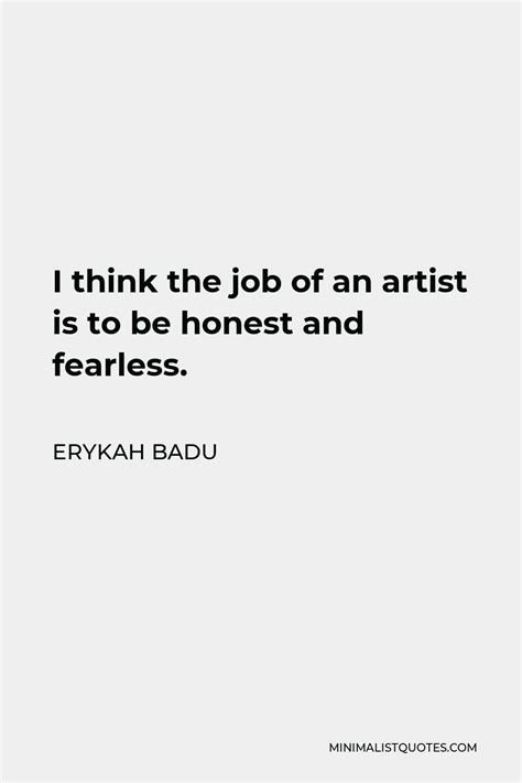 Erykah Badu Quote: I think the job of an artist is to be honest and fearless.