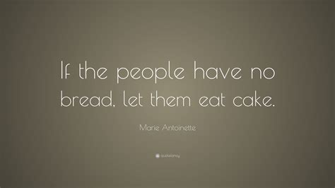 Marie Antoinette Quote: “If the people have no bread, let them eat cake.”