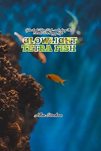 GLOWLIGHT TETRA FISH: UNLOCKING THE SECRETS TO A HAPPY LIFE: All ...