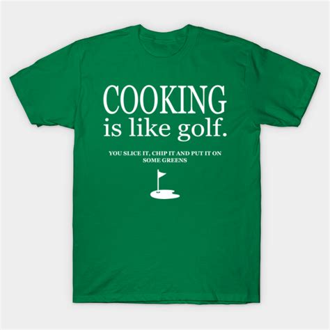 Cooking is Like Golf - Funny Golf Saying - T-Shirt | TeePublic