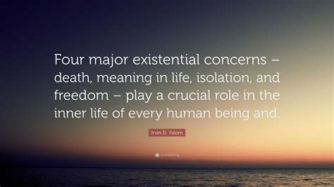 Irvin D. Yalom Quote: “Four major existential concerns – death, meaning ...