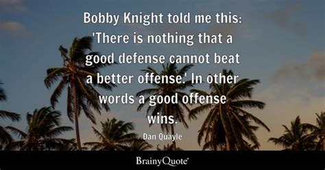 Dan Quayle - Bobby Knight told me this: 'There is nothing...