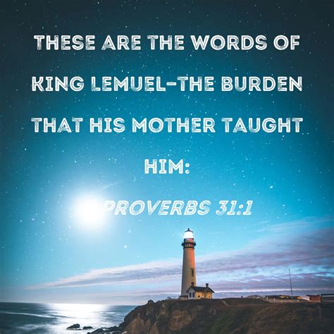 Proverbs 31:1 These are the words of King Lemuel--the burden that his mother taught him: