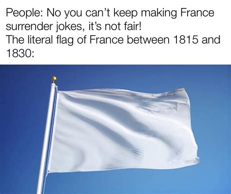 So when people make jokes about the white flag being the flag of France, they’re actually ...