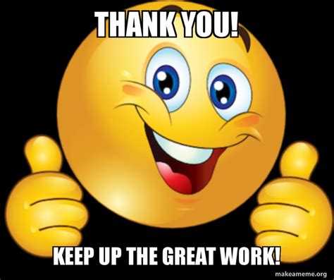 Thank you! keep up the great work! Meme Generator