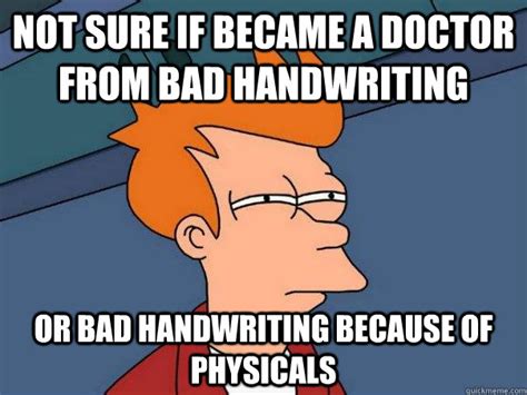 Not sure if became a doctor from bad handwriting Or bad handwriting because of physicals ...