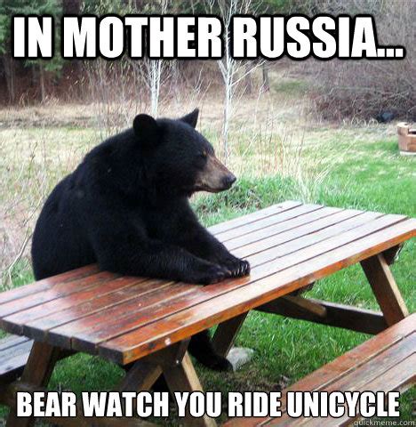 In Mother Russia... Bear watch you ride unicycle - waiting bear - quickmeme