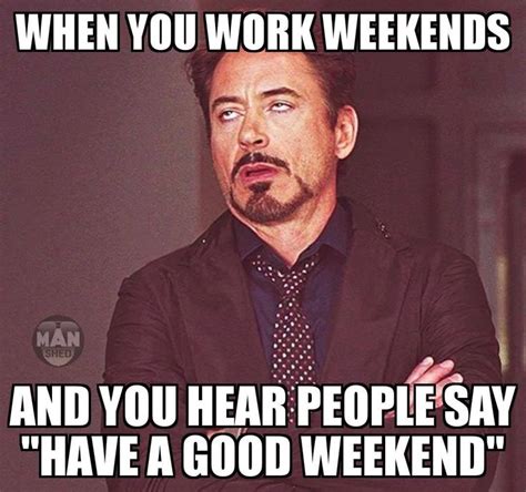 When you work weekends and you hear people say, “Have a good weekend.” | Funny memes about work ...