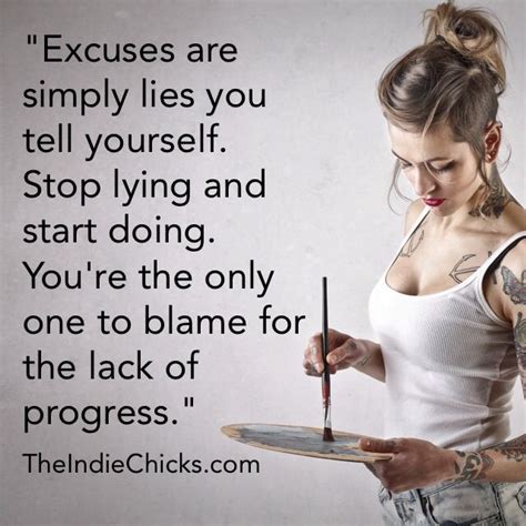 Quote: "Excuses are simply lies you tell yourself. Stop lying and start doing. You're the only ...