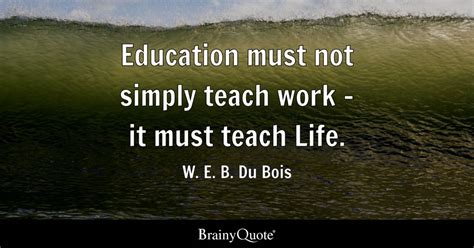 W. E. B. Du Bois - Education must not simply teach work