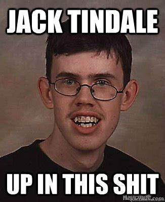 JACK TINDALE UP IN THIS SHIT - Super nerd - quickmeme