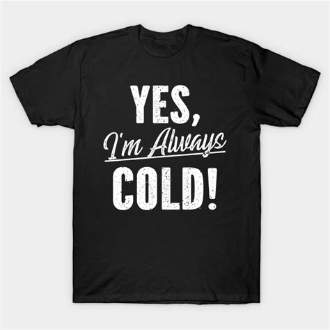 Yes I'm Always Cold - Yes Im Always Cold - T-Shirt | TeePublic