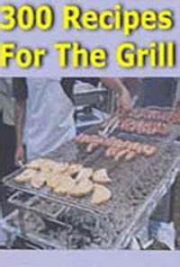 300 Recipes for the Grill, by : FREE Book Download