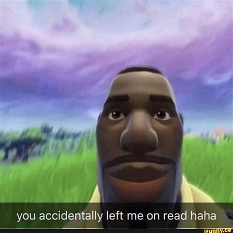 You accidentally left me on read haha - iFunny