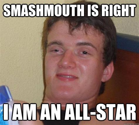 Smashmouth is Right I am an all-star - 10 Guy - quickmeme