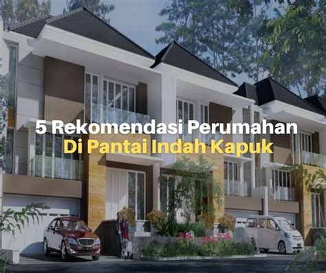 5 Rekomendasi Perumahan di Pantai Indah Kapuk - Lacak Harga