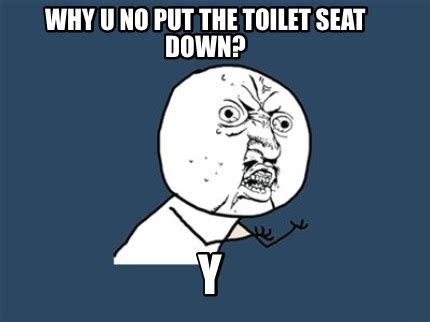 Meme Creator - Funny Why u no put the toilet seat down? Y Meme Generator at MemeCreator.org!