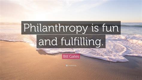 Bill Gates Quote: “Philanthropy is fun and fulfilling.”