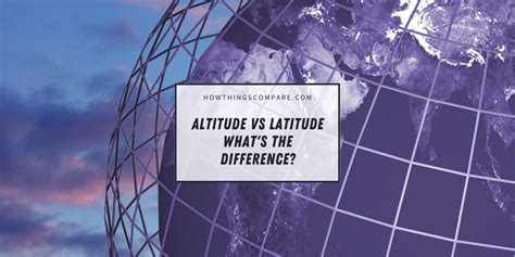 Altitude vs Latitude: Key Differences Explained – howthingscompare.com