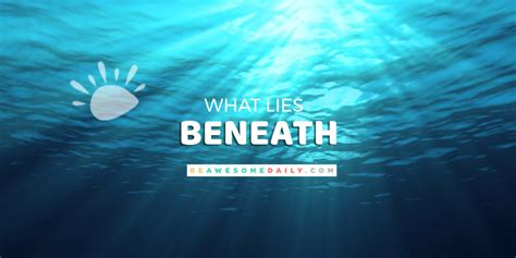 What Lies Beneath | Be Awesome Daily