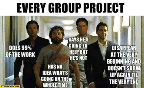 Every group project The Hangover movie: one man does 99% of the work, one has no idea what’s ...