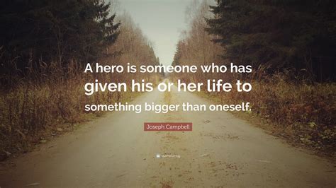 Joseph Campbell Quote: “A hero is someone who has given his or her life to something bigger than ...