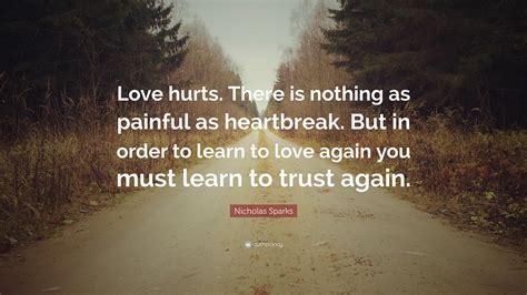 Nicholas Sparks Quote: “Love hurts. There is nothing as painful as ...