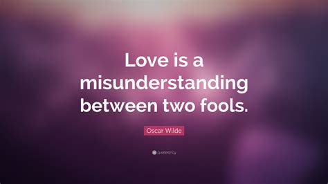 Oscar Wilde Quote: “Love is a misunderstanding between two fools.”